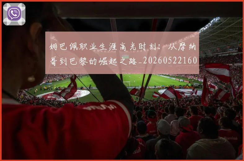 姆巴佩职业生涯高光时刻：从摩纳哥到巴黎的崛起之路_20260522160614