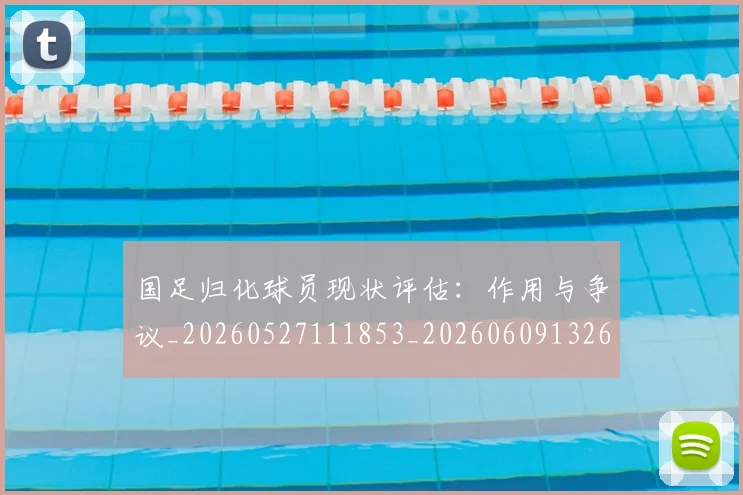国足归化球员现状评估：作用与争议_20260527111853_20260609132633