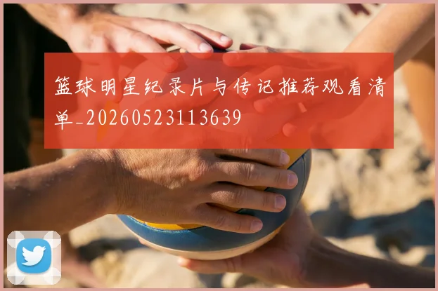 篮球明星纪录片与传记推荐观看清单_20260523113639