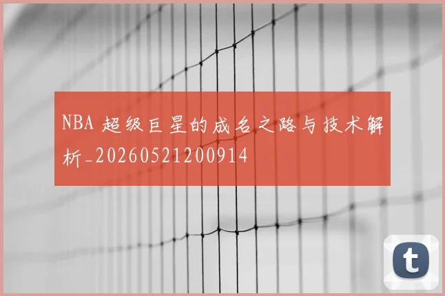 NBA 超级巨星的成名之路与技术解析_20260521200914