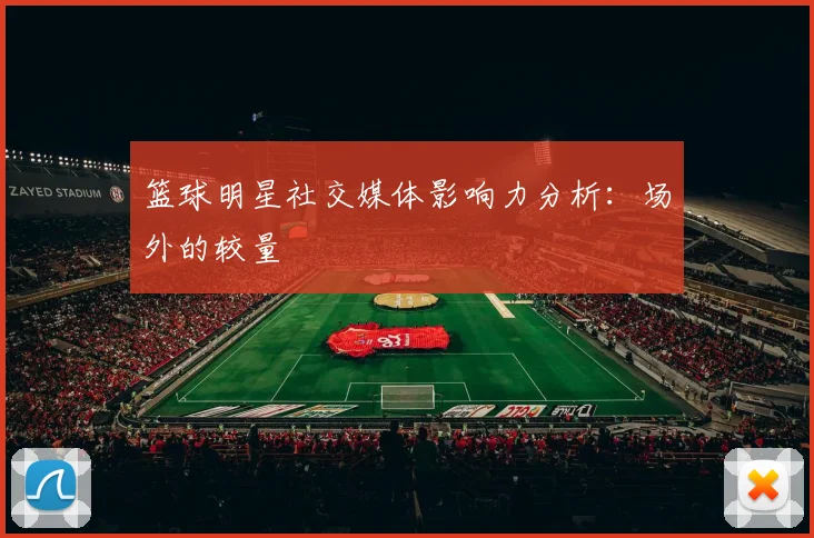 篮球明星社交媒体影响力分析:场外的较量